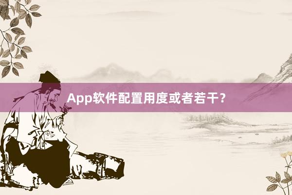 App软件配置用度或者若干？