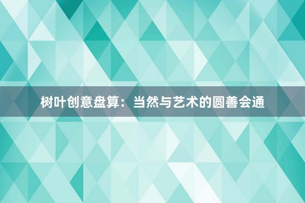 树叶创意盘算:当然与艺术的圆善会通