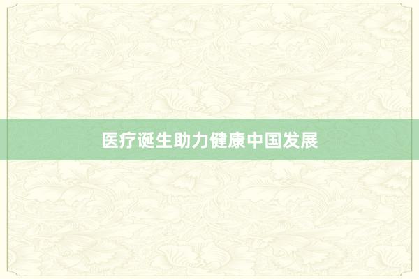 医疗诞生助力健康中国发展